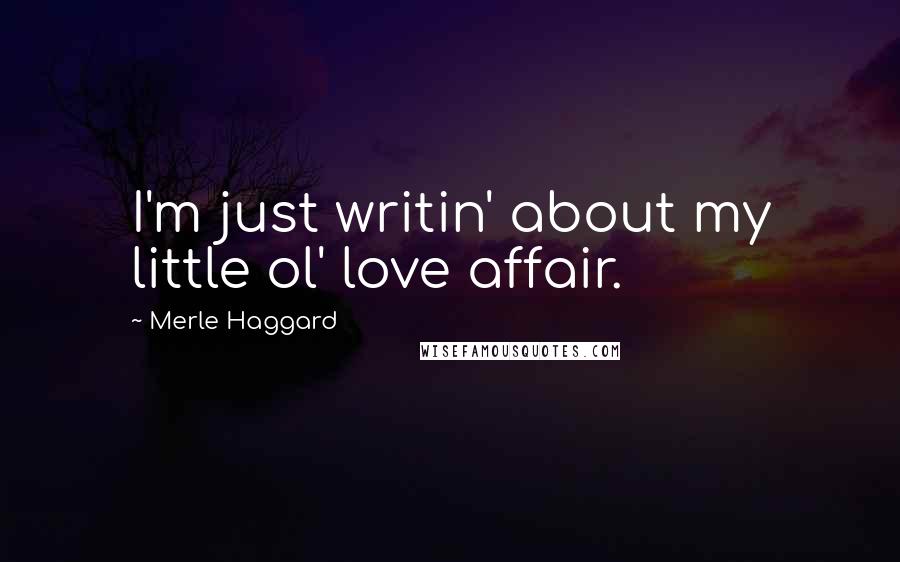 Merle Haggard Quotes: I'm just writin' about my little ol' love affair.