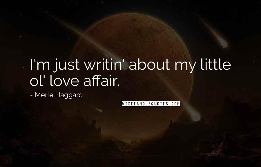 Merle Haggard Quotes: I'm just writin' about my little ol' love affair.