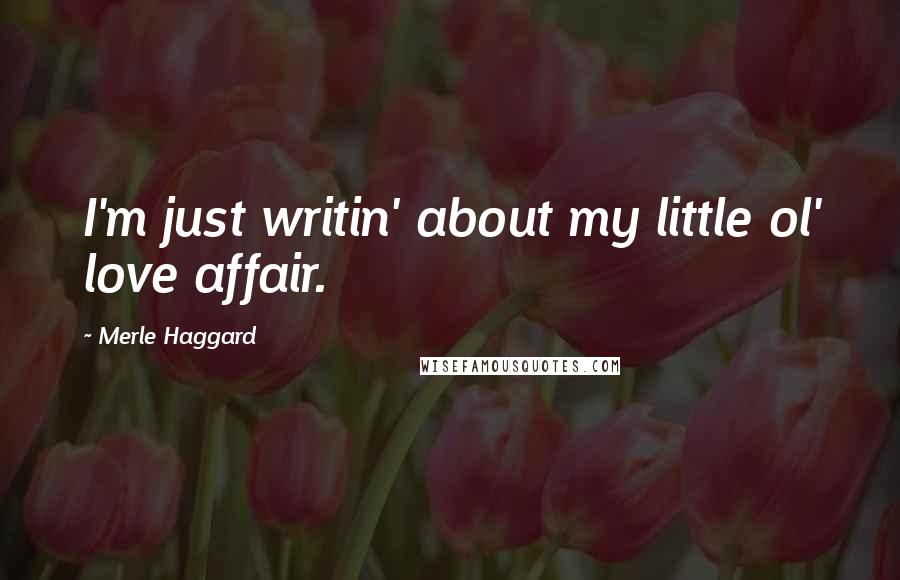 Merle Haggard Quotes: I'm just writin' about my little ol' love affair.