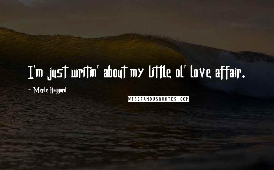 Merle Haggard Quotes: I'm just writin' about my little ol' love affair.