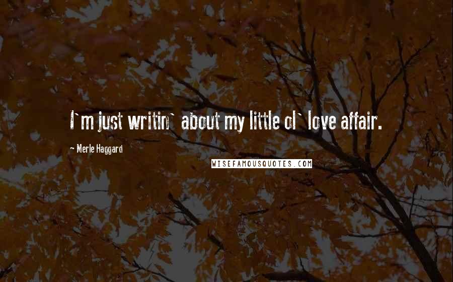 Merle Haggard Quotes: I'm just writin' about my little ol' love affair.