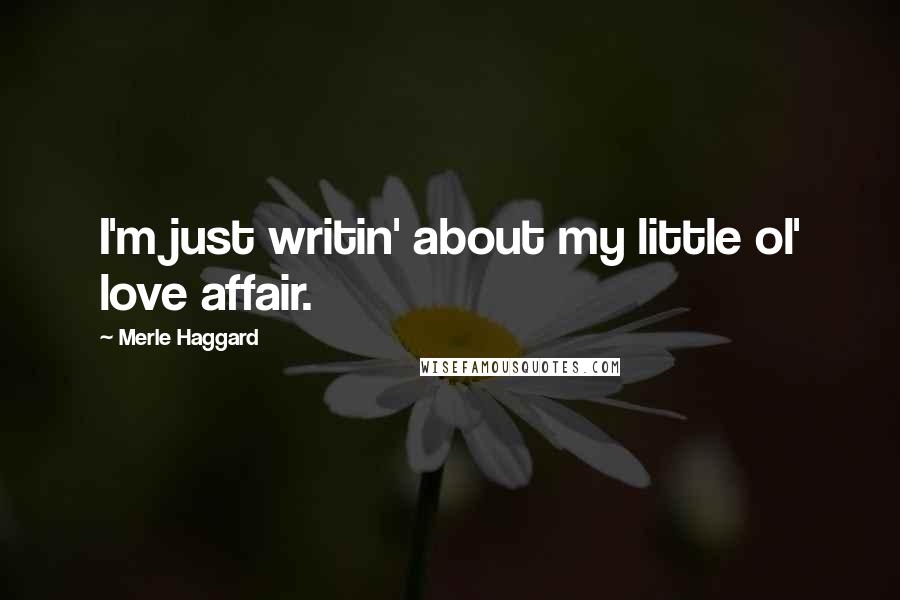 Merle Haggard Quotes: I'm just writin' about my little ol' love affair.