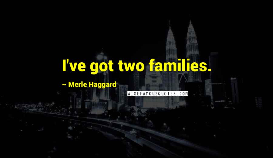 Merle Haggard Quotes: I've got two families.