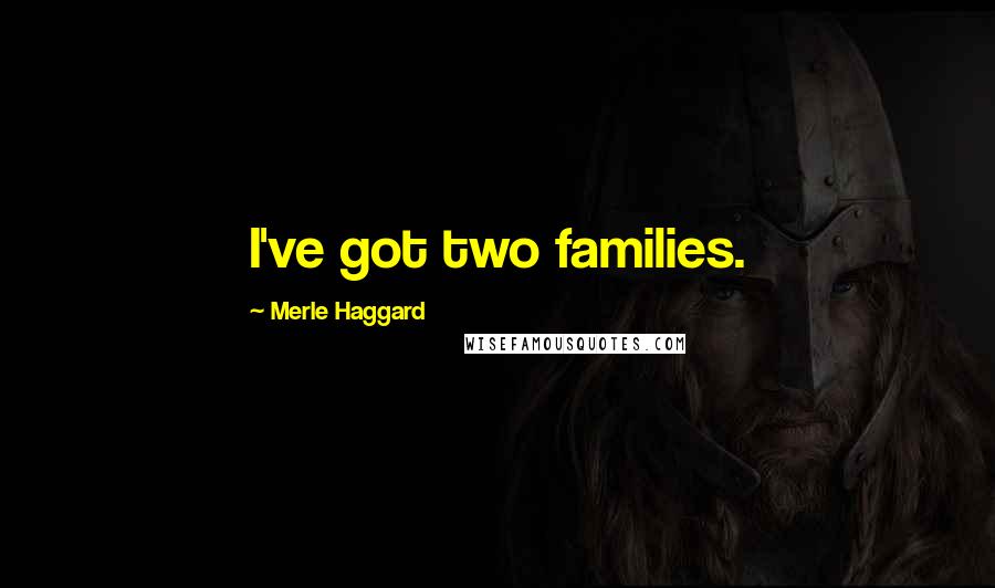Merle Haggard Quotes: I've got two families.