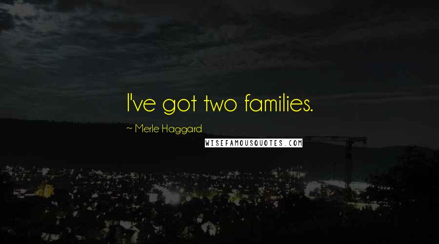 Merle Haggard Quotes: I've got two families.