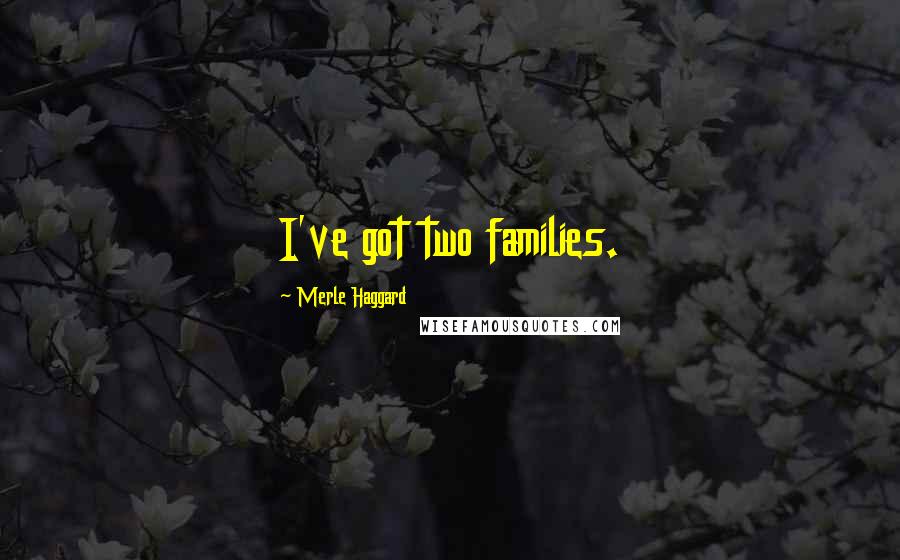 Merle Haggard Quotes: I've got two families.