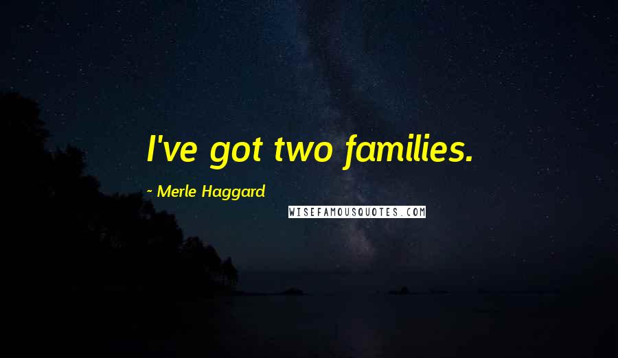 Merle Haggard Quotes: I've got two families.