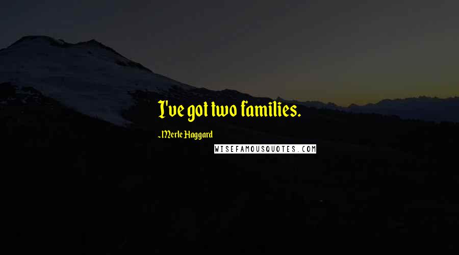 Merle Haggard Quotes: I've got two families.