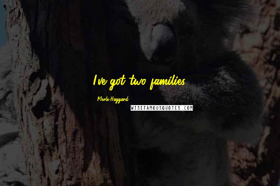 Merle Haggard Quotes: I've got two families.