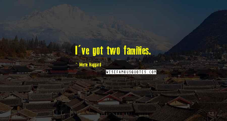 Merle Haggard Quotes: I've got two families.