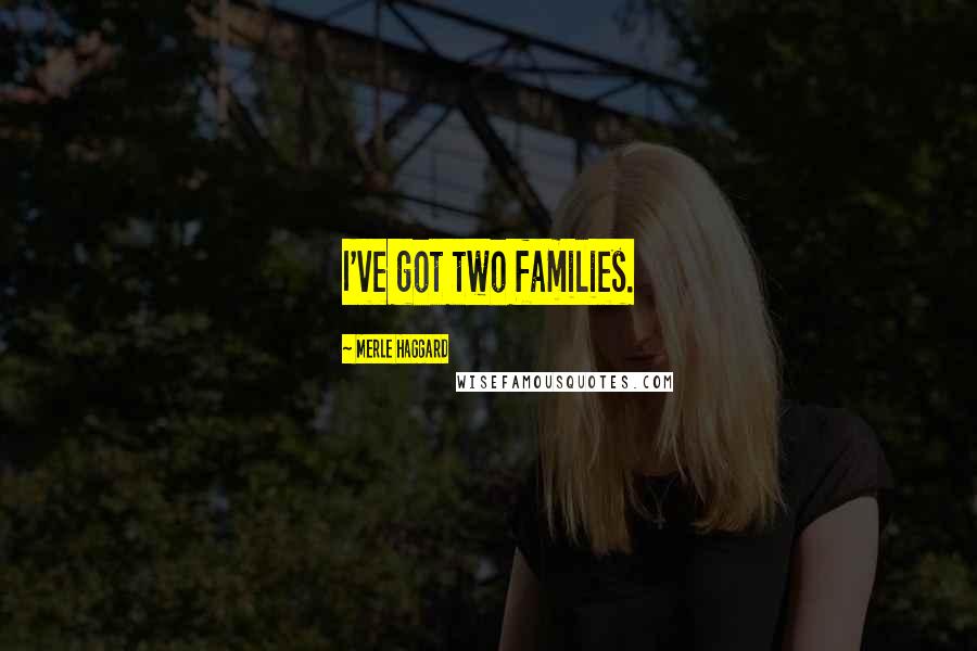 Merle Haggard Quotes: I've got two families.