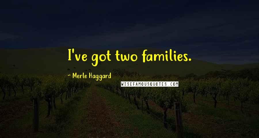 Merle Haggard Quotes: I've got two families.