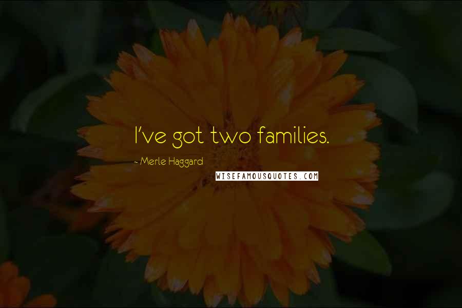 Merle Haggard Quotes: I've got two families.