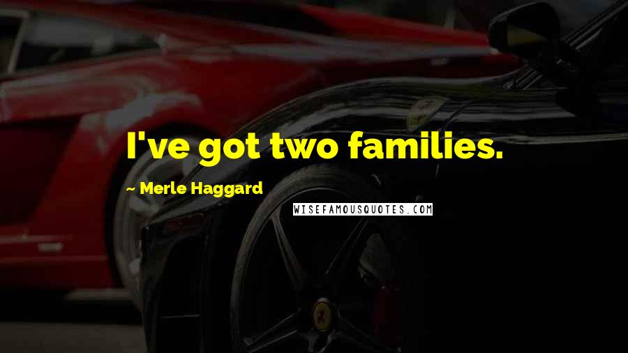 Merle Haggard Quotes: I've got two families.