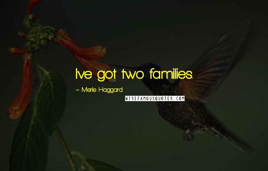 Merle Haggard Quotes: I've got two families.