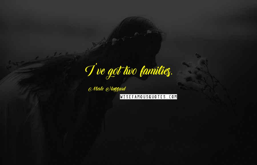 Merle Haggard Quotes: I've got two families.