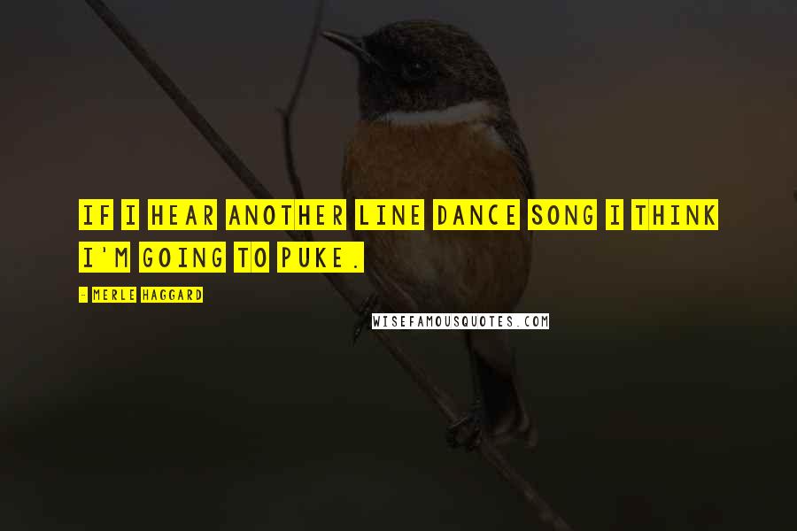 Merle Haggard Quotes: If I hear another line dance song I think I'm going to puke.