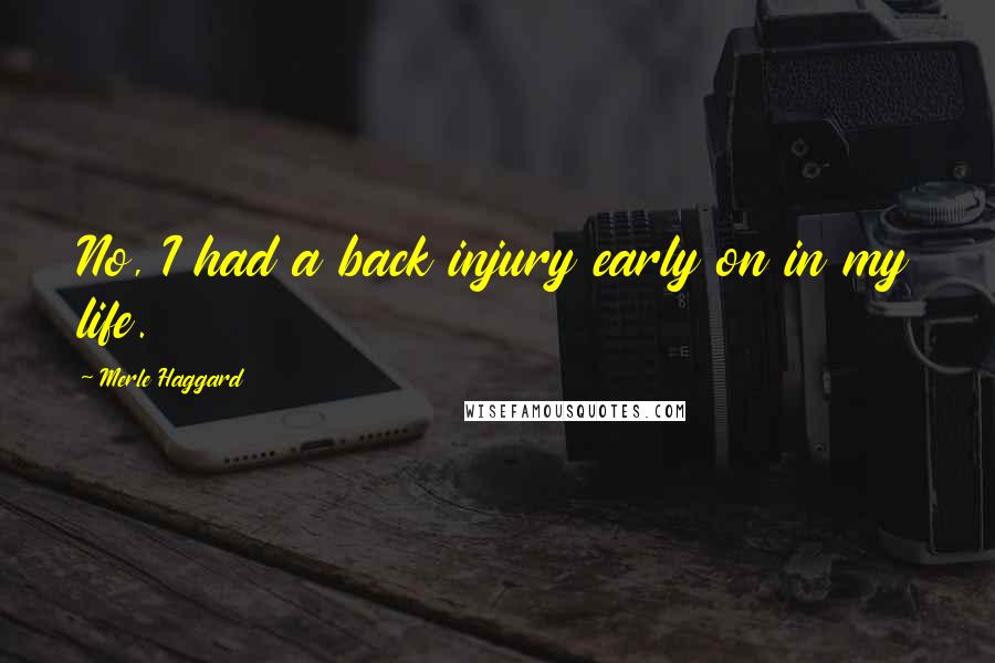 Merle Haggard Quotes: No, I had a back injury early on in my life.