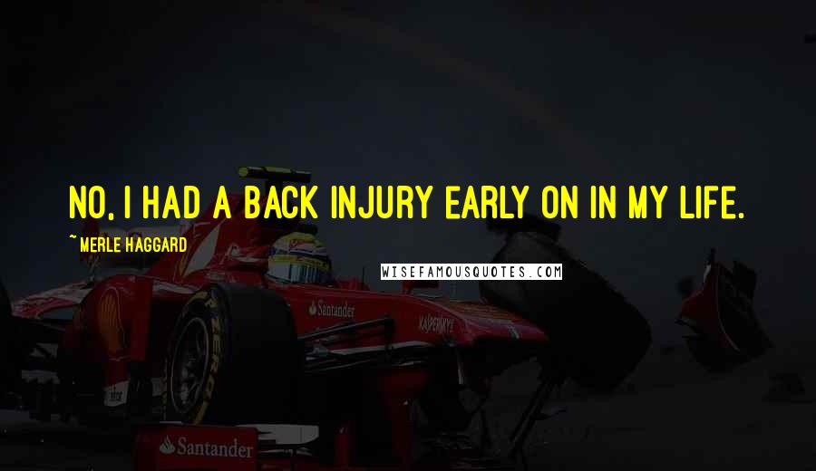 Merle Haggard Quotes: No, I had a back injury early on in my life.