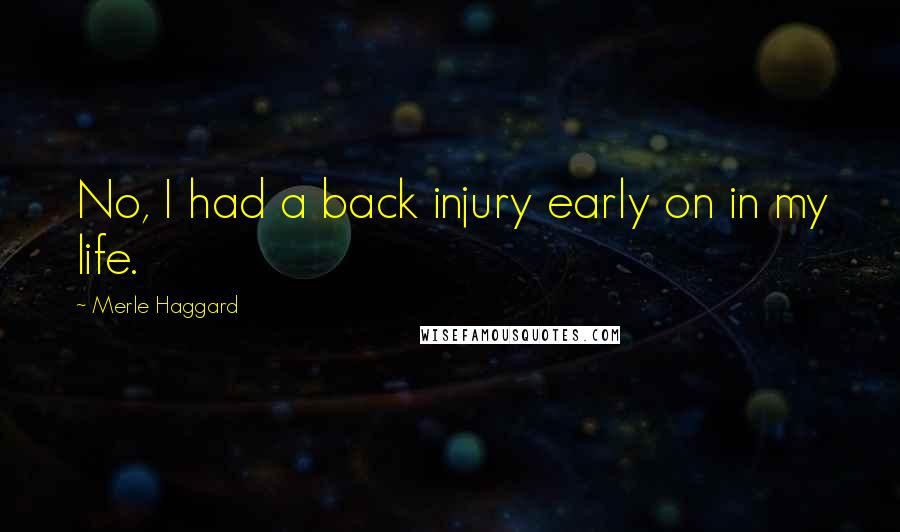Merle Haggard Quotes: No, I had a back injury early on in my life.