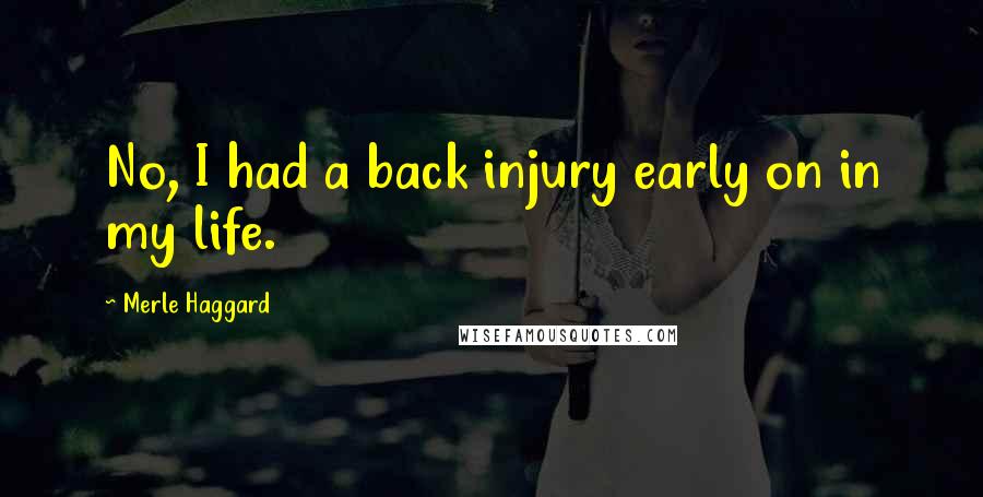 Merle Haggard Quotes: No, I had a back injury early on in my life.