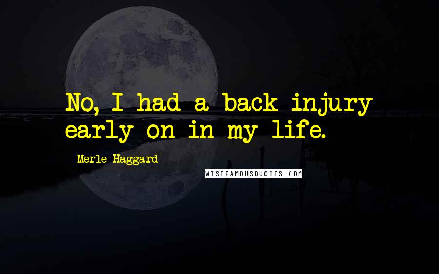 Merle Haggard Quotes: No, I had a back injury early on in my life.