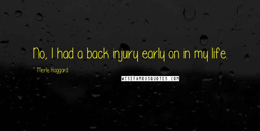 Merle Haggard Quotes: No, I had a back injury early on in my life.
