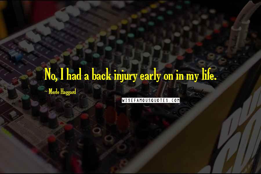 Merle Haggard Quotes: No, I had a back injury early on in my life.