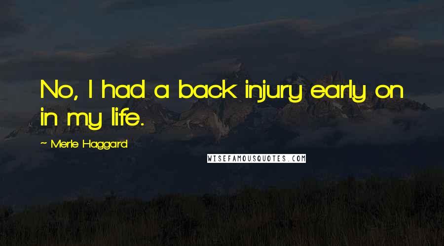 Merle Haggard Quotes: No, I had a back injury early on in my life.