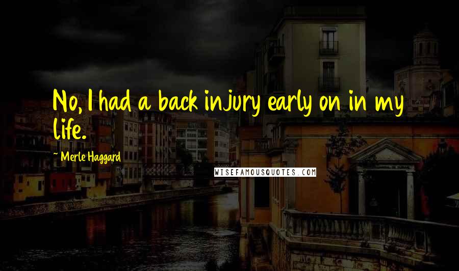 Merle Haggard Quotes: No, I had a back injury early on in my life.