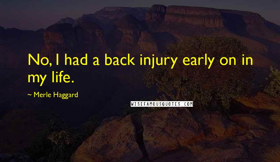 Merle Haggard Quotes: No, I had a back injury early on in my life.