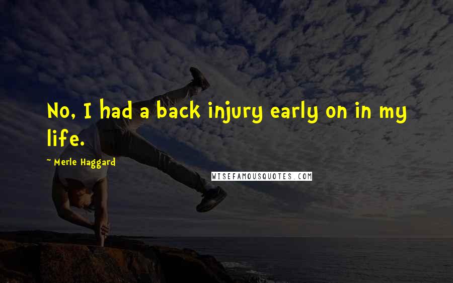 Merle Haggard Quotes: No, I had a back injury early on in my life.