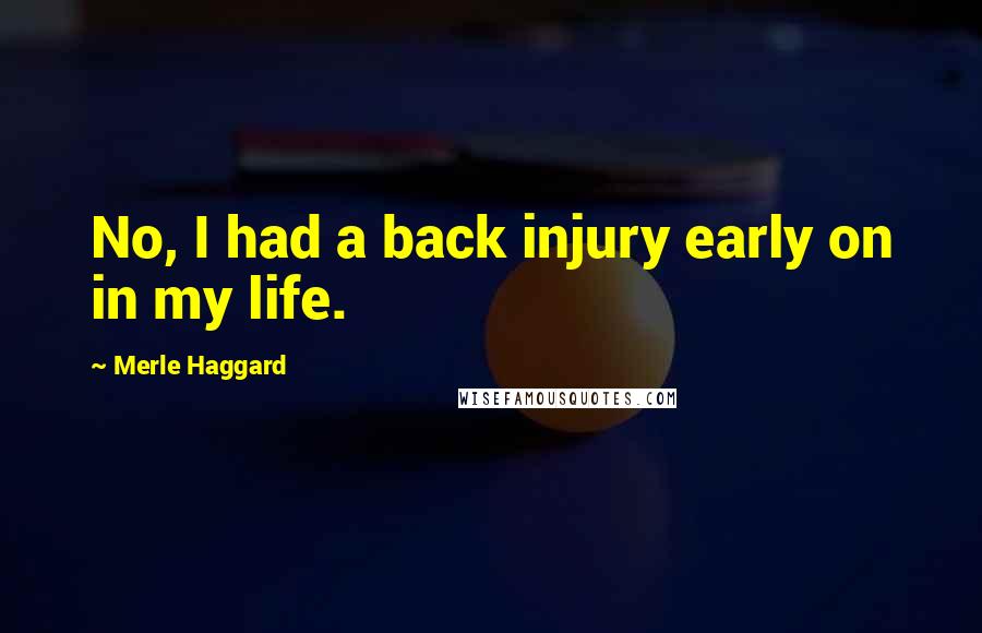 Merle Haggard Quotes: No, I had a back injury early on in my life.