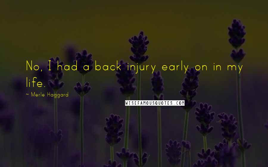 Merle Haggard Quotes: No, I had a back injury early on in my life.
