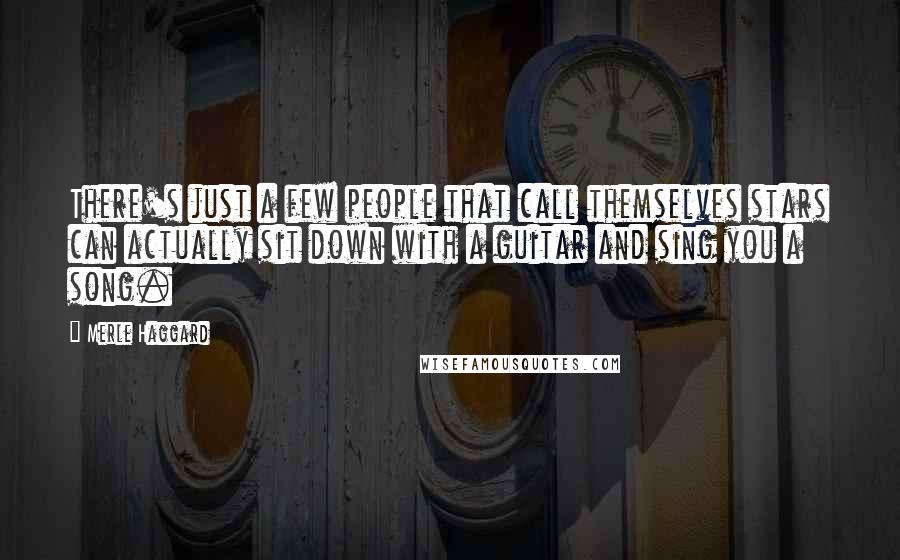 Merle Haggard Quotes: There's just a few people that call themselves stars can actually sit down with a guitar and sing you a song.