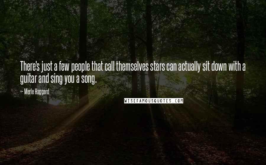 Merle Haggard Quotes: There's just a few people that call themselves stars can actually sit down with a guitar and sing you a song.