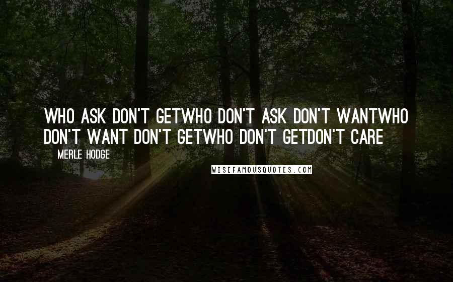 Merle Hodge Quotes: Who ask don't getwho don't ask don't wantwho don't want don't getwho don't getdon't care