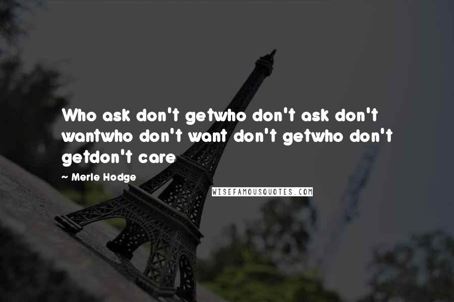 Merle Hodge Quotes: Who ask don't getwho don't ask don't wantwho don't want don't getwho don't getdon't care
