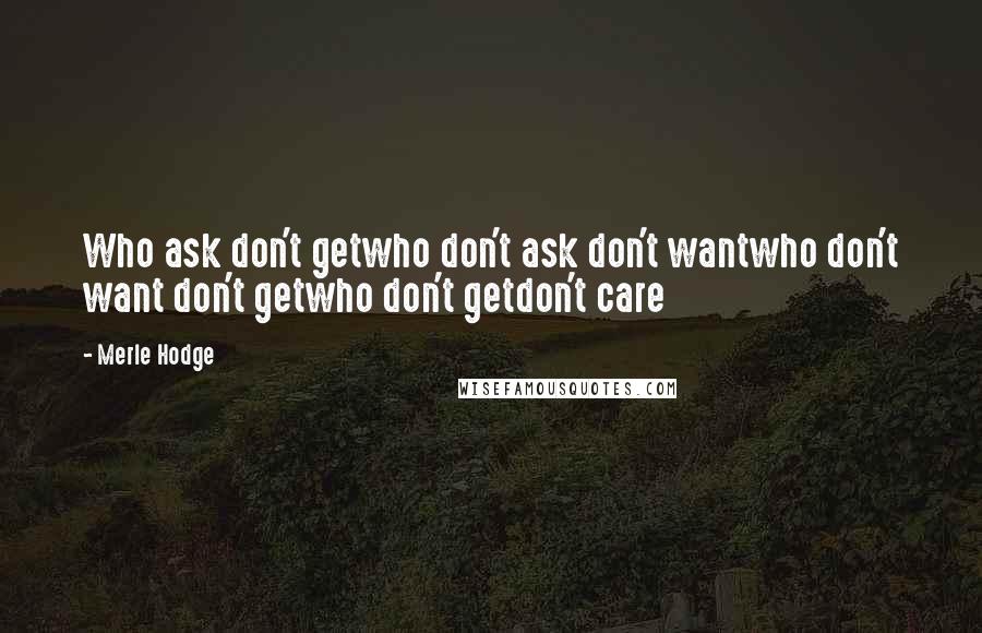 Merle Hodge Quotes: Who ask don't getwho don't ask don't wantwho don't want don't getwho don't getdon't care