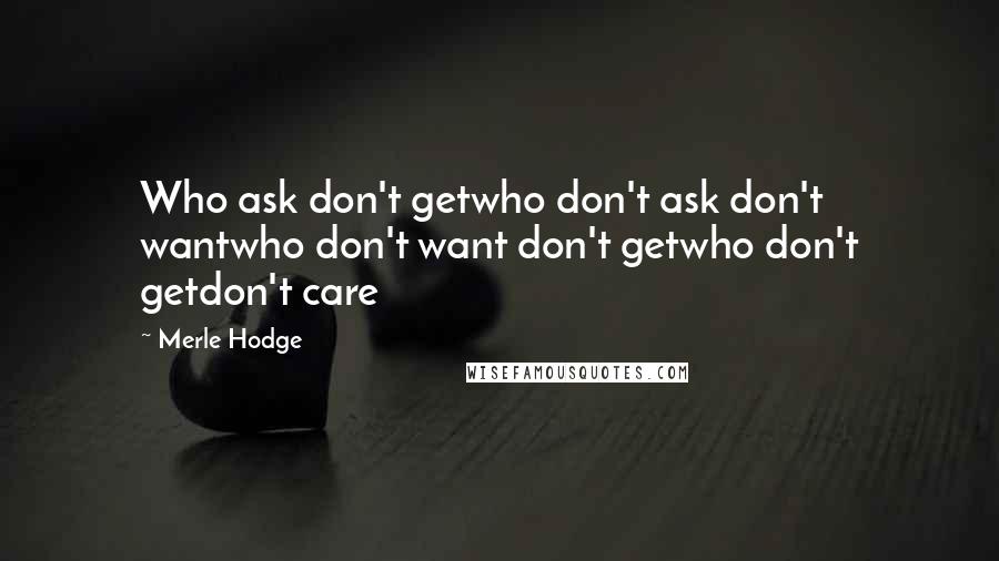 Merle Hodge Quotes: Who ask don't getwho don't ask don't wantwho don't want don't getwho don't getdon't care