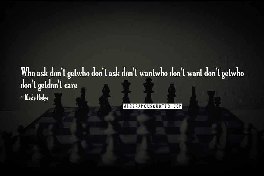Merle Hodge Quotes: Who ask don't getwho don't ask don't wantwho don't want don't getwho don't getdon't care