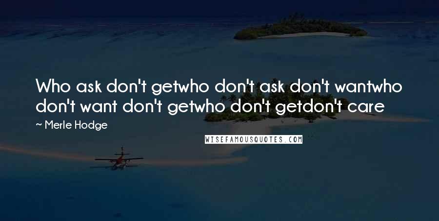 Merle Hodge Quotes: Who ask don't getwho don't ask don't wantwho don't want don't getwho don't getdon't care