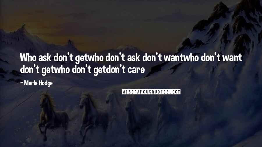 Merle Hodge Quotes: Who ask don't getwho don't ask don't wantwho don't want don't getwho don't getdon't care