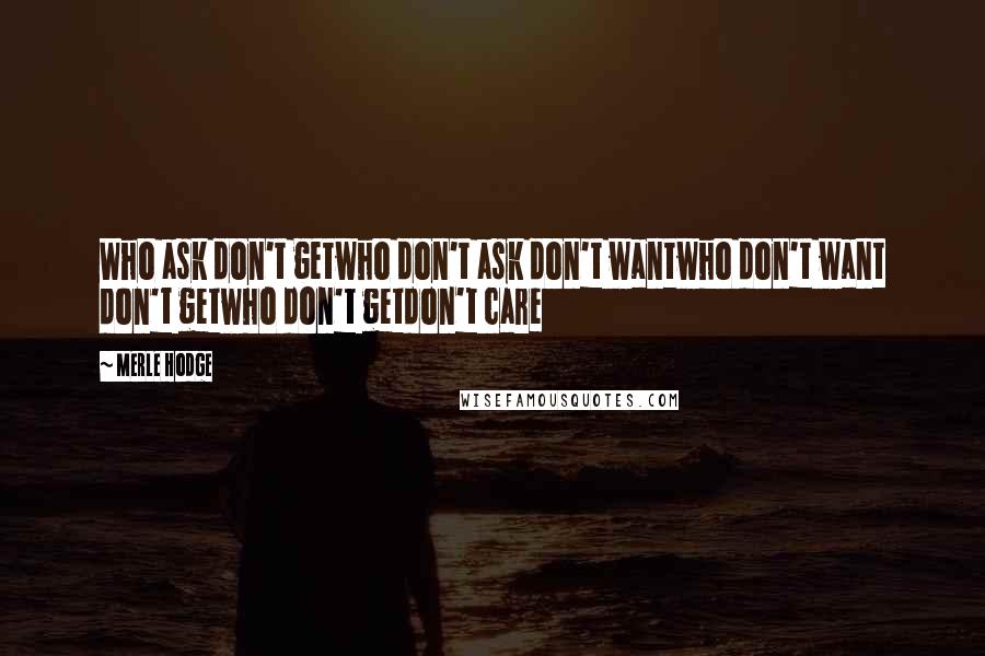 Merle Hodge Quotes: Who ask don't getwho don't ask don't wantwho don't want don't getwho don't getdon't care