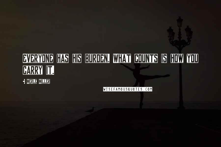 Merle Miller Quotes: Everyone has his burden. What counts is how you carry it.
