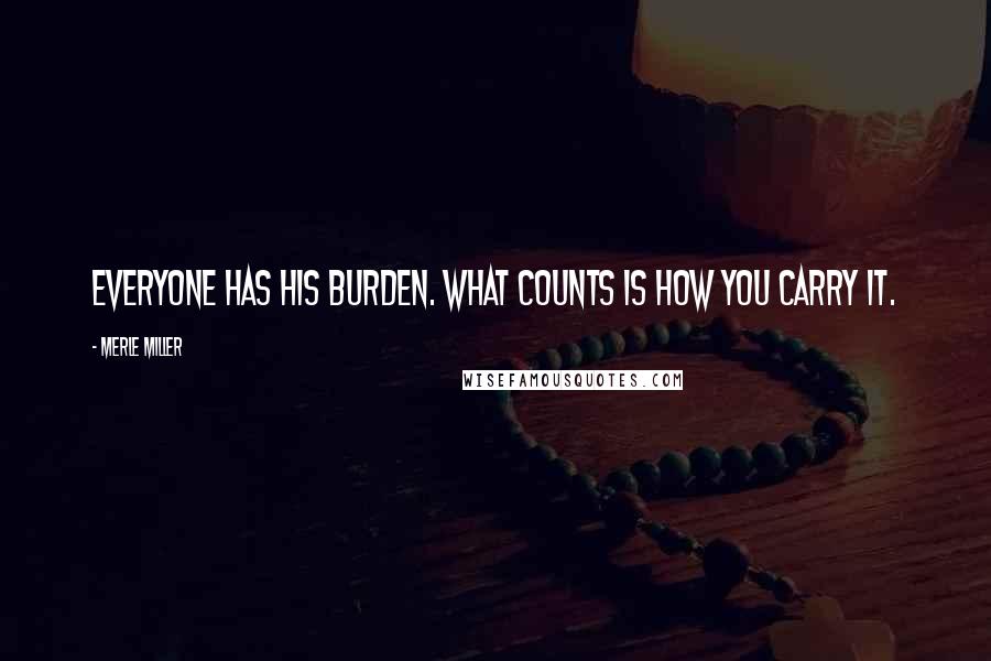 Merle Miller Quotes: Everyone has his burden. What counts is how you carry it.