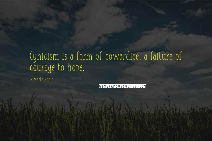 Merle Shain Quotes: Cynicism is a form of cowardice, a failure of courage to hope.