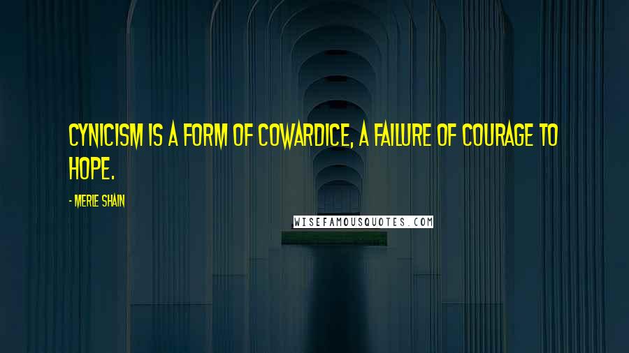 Merle Shain Quotes: Cynicism is a form of cowardice, a failure of courage to hope.