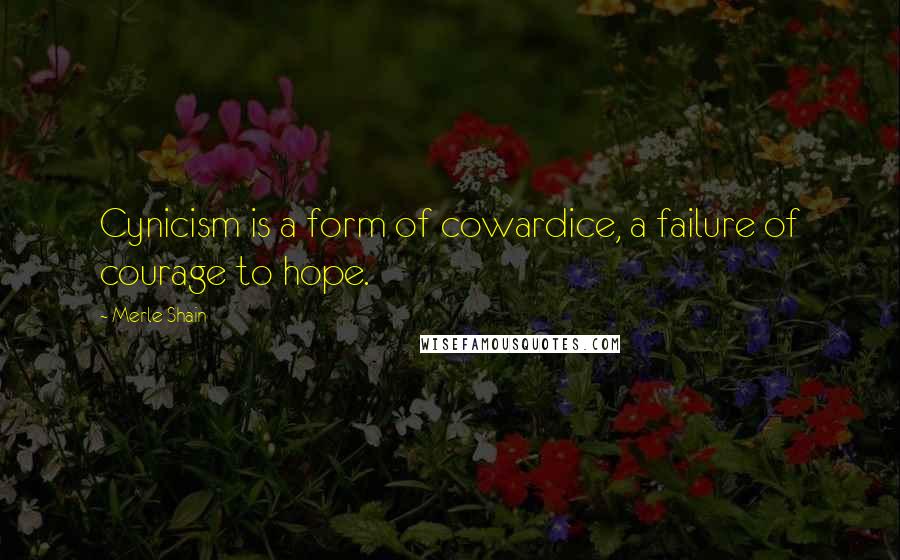 Merle Shain Quotes: Cynicism is a form of cowardice, a failure of courage to hope.