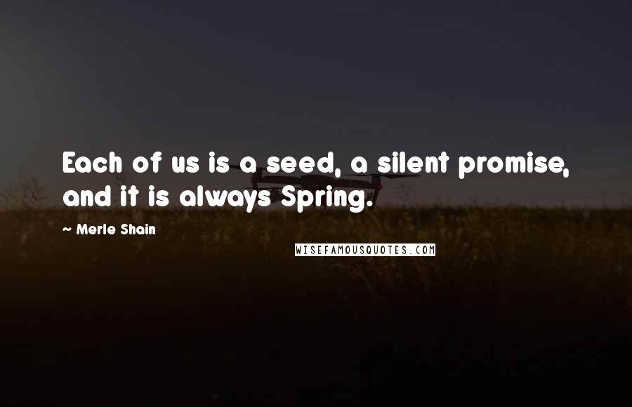 Merle Shain Quotes: Each of us is a seed, a silent promise, and it is always Spring.